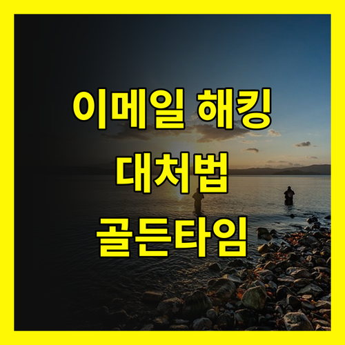 이메일 해킹 후 대처법, 피해를 최소화하는 골든 타임