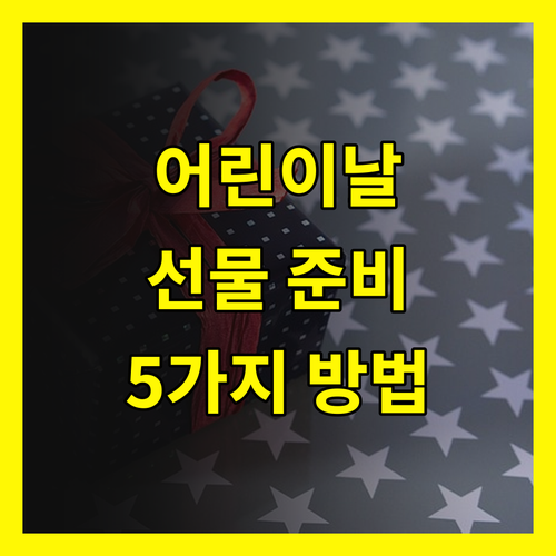 어린이날 선물, 특별하게 준비하는 5가지 방법