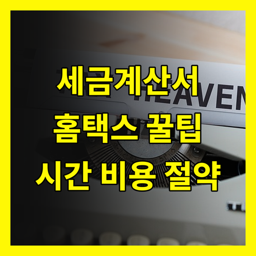 세금계산서 발급, 홈택스로 시간 비용 절약하는 꿀팁