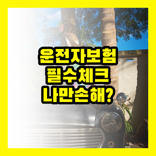 운전자 보험, 나만 손해볼 순 없지! 가입 전 필수 체크리스트
