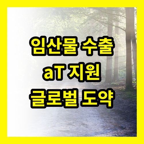 임산물 수출, aT 지원으로 글로벌 브랜드 도약!